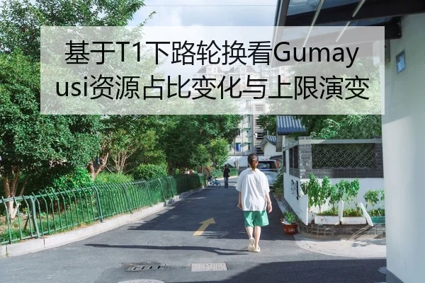 基于T1下路轮换看Gumayusi资源占比变化与上限演变